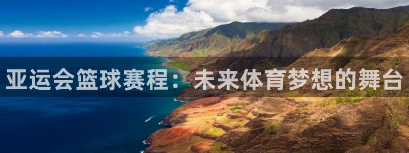 意昂2体育:亚运会篮球赛程:未来体育梦想的舞台