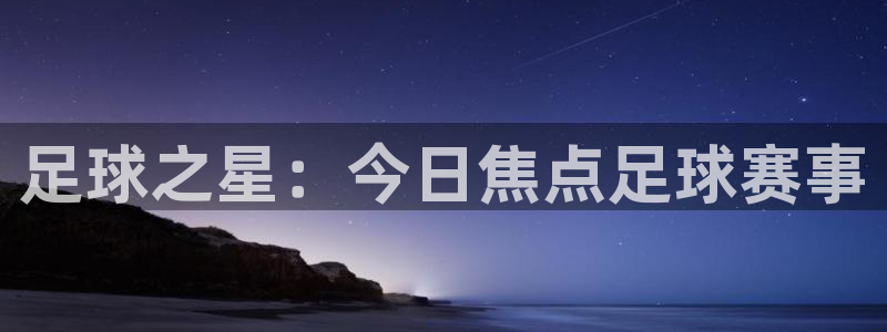 意昂2体育平台:足球之星:今日焦点足球赛事